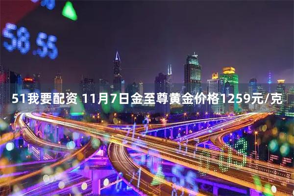 51我要配资 11月7日金至尊黄金价格1259元/克