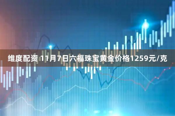 维度配资 11月7日六福珠宝黄金价格1259元/克