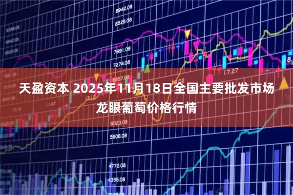 天盈资本 2025年11月18日全国主要批发市场龙眼葡萄价格行情