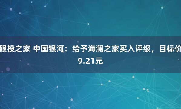 跟投之家 中国银河:给予海澜之家买入评级,目标价9.21元