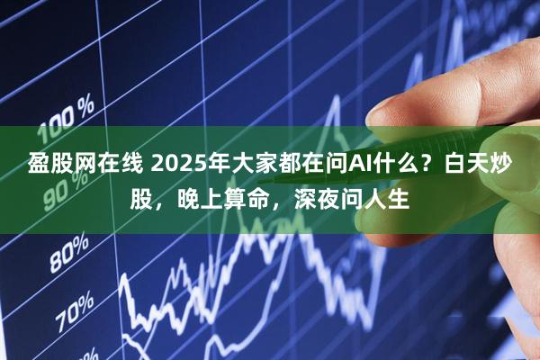 盈股网在线 2025年大家都在问AI什么?白天炒股,晚上算命,深夜问人生