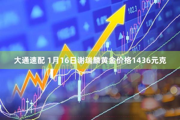 大通速配 1月16日谢瑞麟黄金价格1436元克
