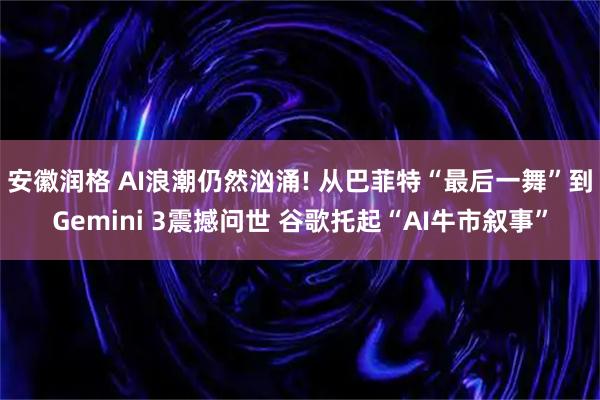 安徽润格 AI浪潮仍然汹涌! 从巴菲特“最后一舞”到Gemini 3震撼问世 谷歌托起“AI牛市叙事”